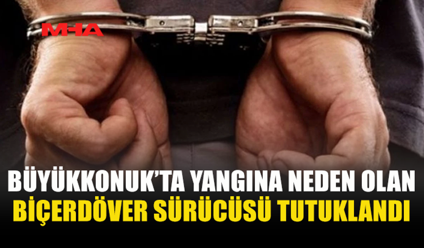 BÜYÜKKONUK'TA YANGINA SEBEP OLAN ŞAHIS TUTUKLANDI
