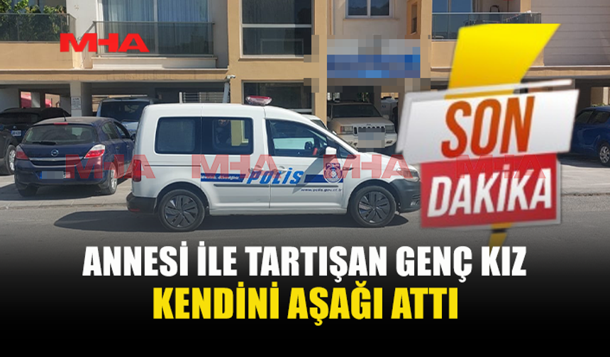ANNESİYLE TARTIŞAN GENÇ KIZ BALKONDAN ATLAYARAK AĞIR YARALANDI