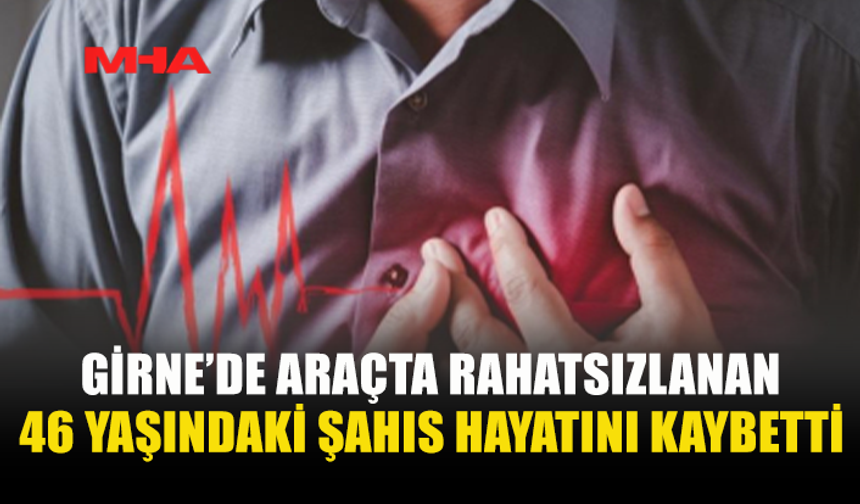ARAÇTA RAHATSIZLANDI, KURTARILAMADI