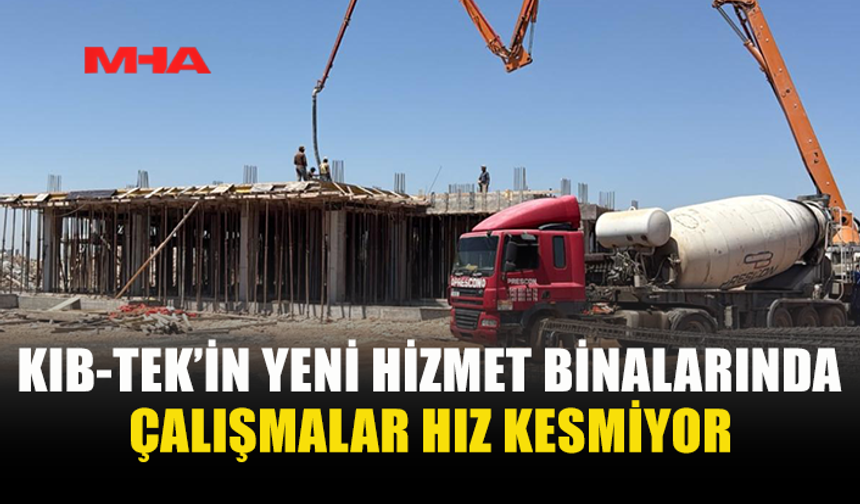 KIB-TEK’İN YENİ HİZMET BİNALARINDA ÇALIŞMALAR SÜRÜYOR