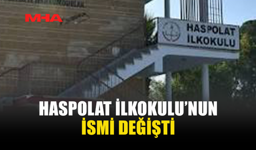 BAKANLAR KURULU KARARIYLA HASPOLAT İLKOKULU’NUN İSMİ DEĞİŞTİ