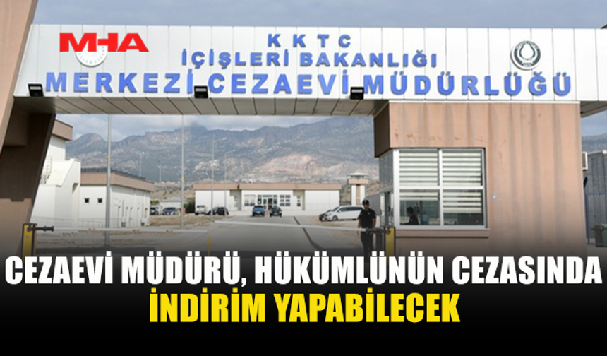 CEZAEVİ MÜDÜRÜ’NE CEZADA İNDİRİM YETKİSİ
