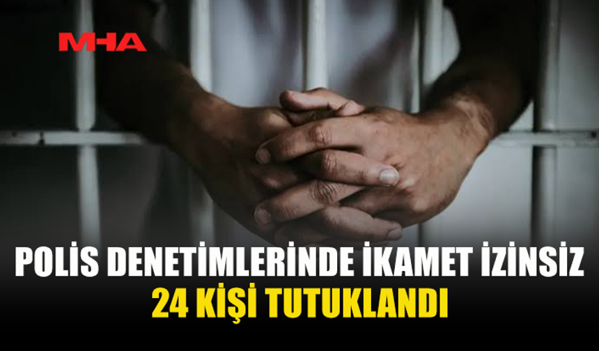 KAÇAK YAŞAM DENETİMLERİNDE 24 KİŞİ TUTUKLANDI