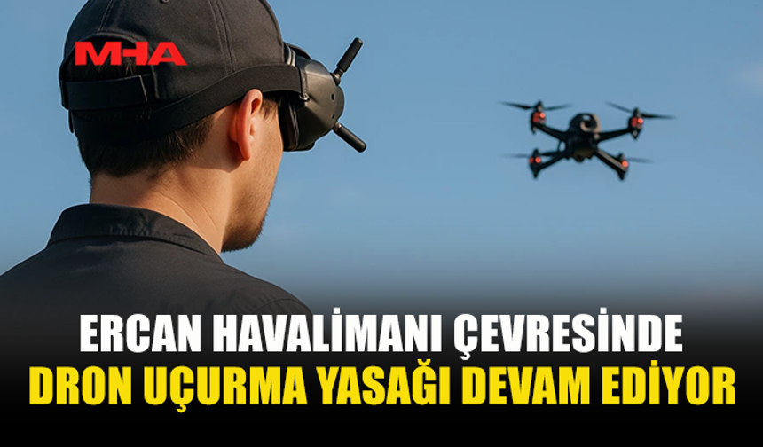 ERCAN VE ÇEVRESİNDE DRON YASAĞI 1 AY DAHA SÜRECEK