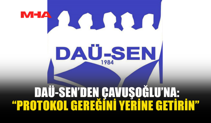 DAÜ-SEN: ÇAVUŞOĞLU SORUMLULUĞU BAŞKASINA ATIYOR