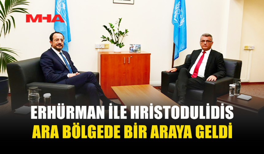 ERHÜRMAN İLE HRİSTODULİDİS’İN GÖRÜŞMESİ BAŞLADI