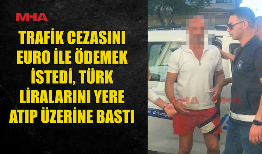 TRAFİK CEZASI ÖDERKEN TÜRK LİRA'LARINI YERE ATIP ÜSTÜNE BASTI