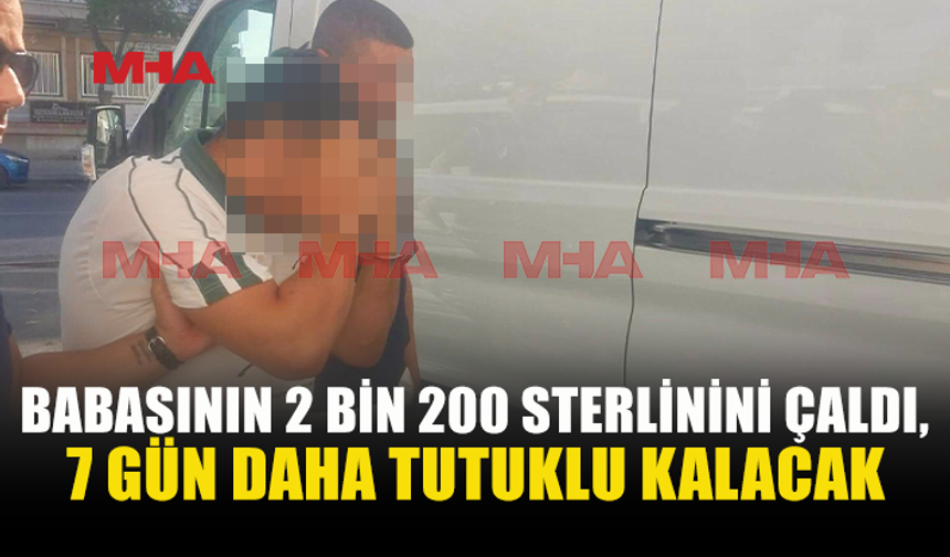BABASININ PARASINI ÇALDI, 7 GÜN DAHA TUTUKLU KALACAK