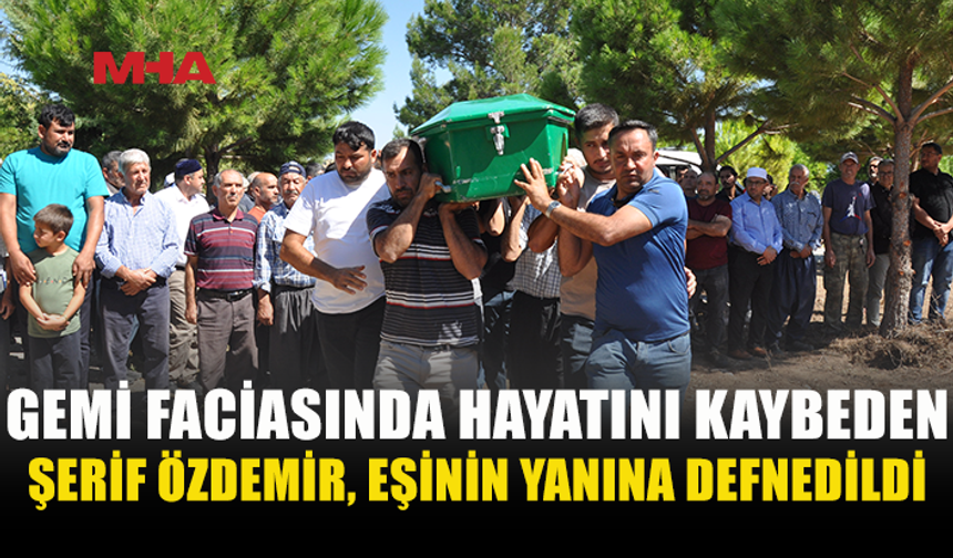 GİRNE'DE GEMİNİN BATMASI SONUCU HAYATINI KAYBEDEN ŞERİF ÖZDEMİR'İN CENAZESİ MERSİN'DE TOPRAĞA VERİLDİ