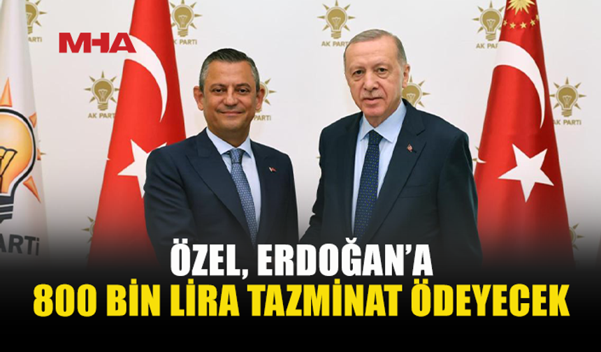 ÖZGÜR ÖZEL’E ERDOĞAN’A 800 BİN LİRA TAZMİNAT ÖDEME CEZASI
