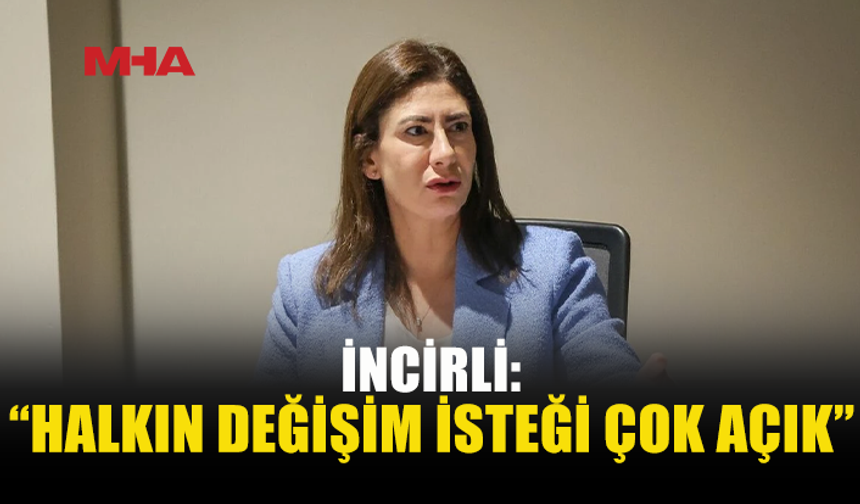 İNCİRLİ: “HALKIN DEĞİŞİM İSTEĞİ ÇOK AÇIK”
