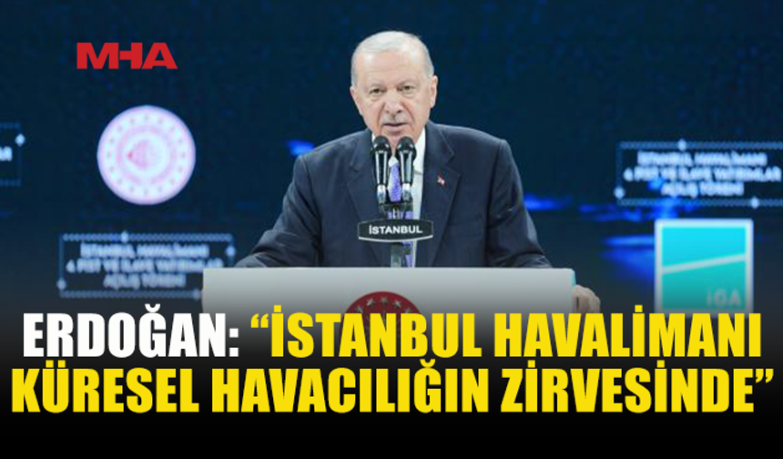 ERDOĞAN: İSTANBUL HAVALİMANI’NI ZİRVEDE TUTACAĞIZ