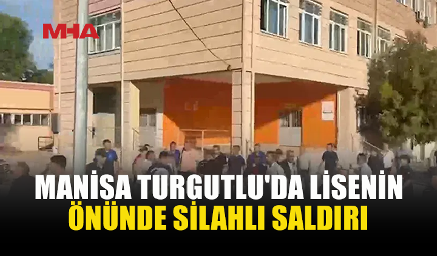 MANİSA TURGUTLU'DA LİSENİN ÖNÜNDE SİLAHLI SALDIRI: YARALILAR VAR