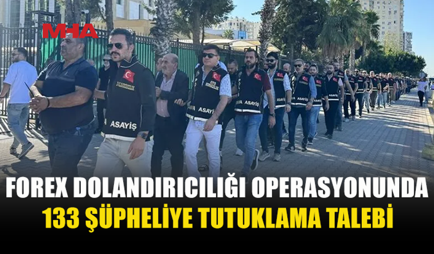 İSTANBUL’DA FOREX OPERASYONU: 133 ŞÜPHELİ TUTUKLAMA TALEBİYLE SEVK EDİLDİ