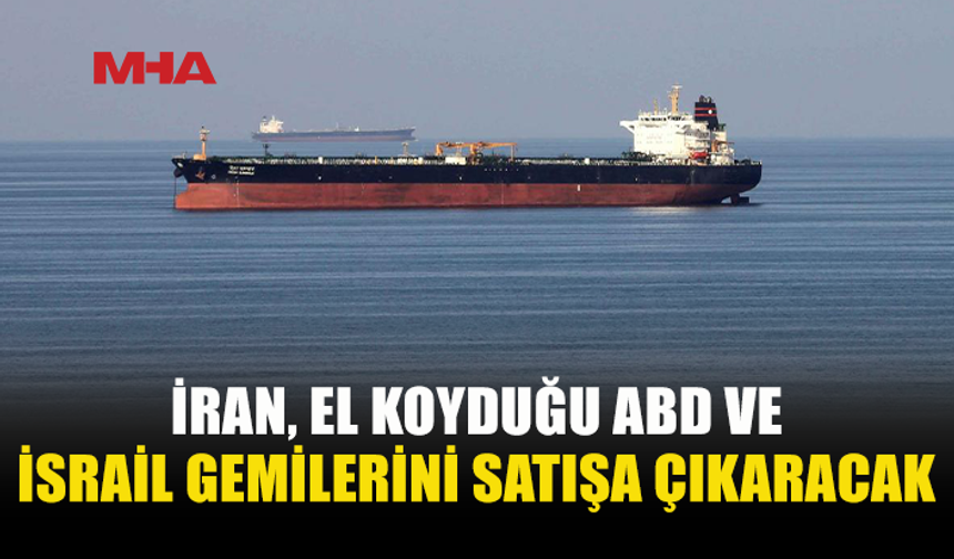İRAN’DAN EL KONULAN GEMİLER İÇİN SATIŞ KARARI