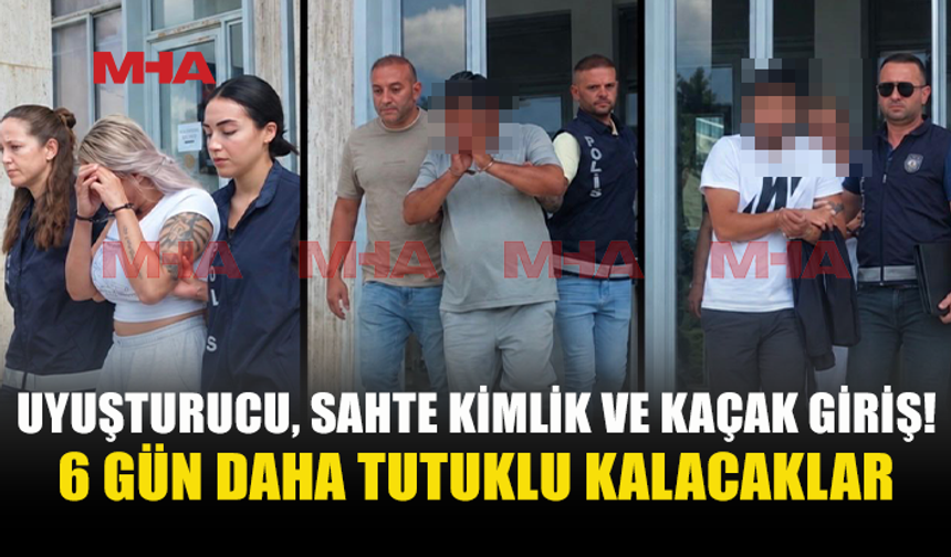 UY*ŞTURUCU‚ KAÇAK GİRİŞ VE SAHTE KİMLİK İDDİASIYLA 6 GÜN DAHA TUTUKLU KALACAKLAR