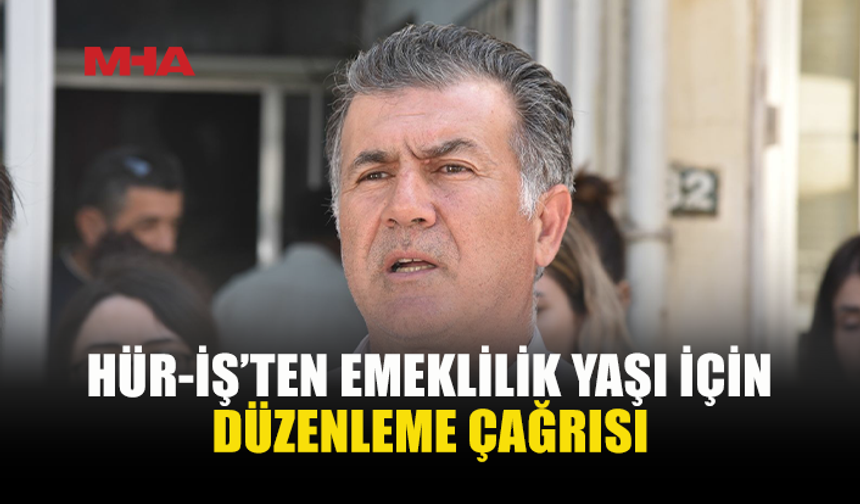 HÜR-İŞ, SİYASİ PARTİLERE SOSYAL SİGORTALAR'DA EMEKLİLİK DÜZENLEMESİ İÇİN ÇAĞRI YAPTI