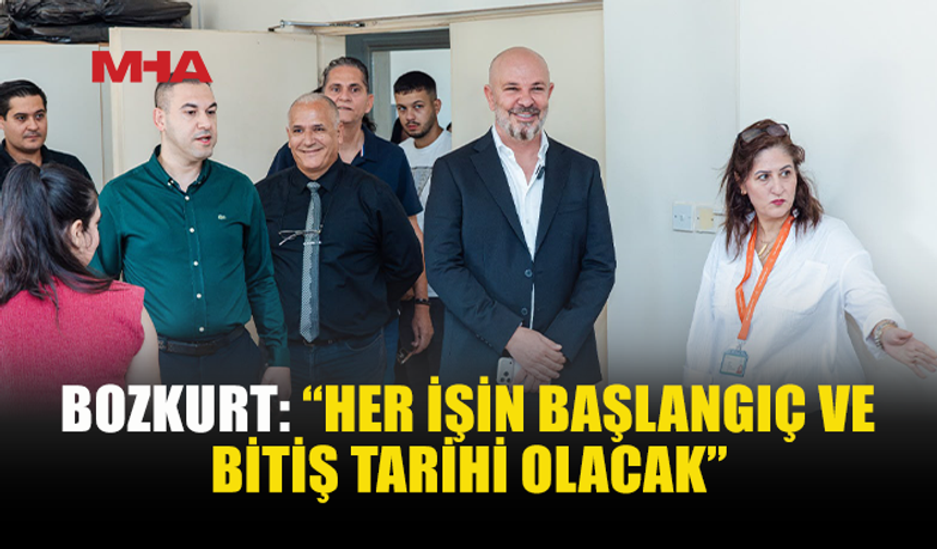 BOZKURT: “HER İŞİN BAŞLANGIÇ VE BİTİŞ TARİHİ OLACAK”