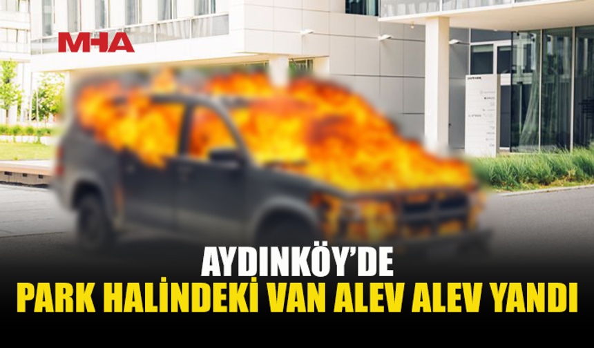 AYDINKÖY’DE VAN ARAÇ YANGINARAK ZARAR GÖRDÜ