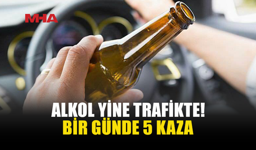 BİR GÜNDE 5 KAZA! ALKOL YİNE BAŞROLDE