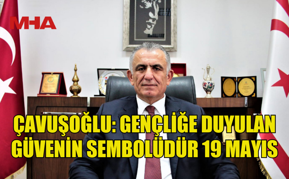 NAZIM ÇAVUŞOĞLU’NDAN 19 MAYIS MESAJI: UMUDUMUZ GENÇLİKTİR
