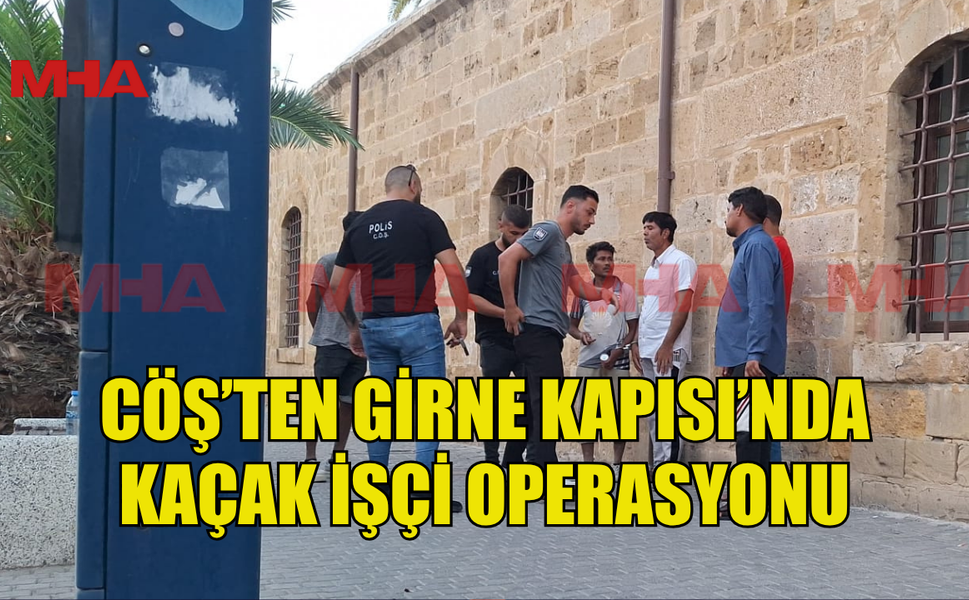 CÖŞ’TEN GİRNE KAPISI’NDA KAÇAK İŞÇİ OPERASYONU