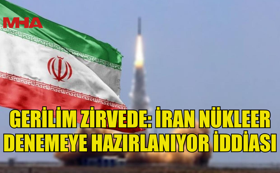 GERİLİM ZİRVEDE: İRAN NÜKLEER DENEMEYE HAZIRLANIYOR İDDİASI