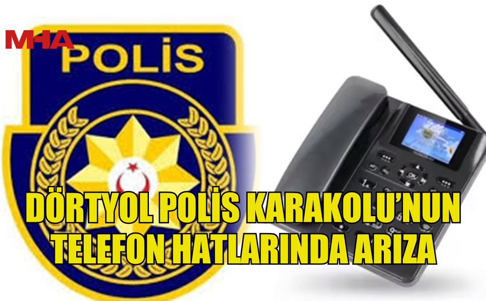 DÖRTYOL POLİS KARAKOLU’NUN TELEFON HATLARINDA ARIZA