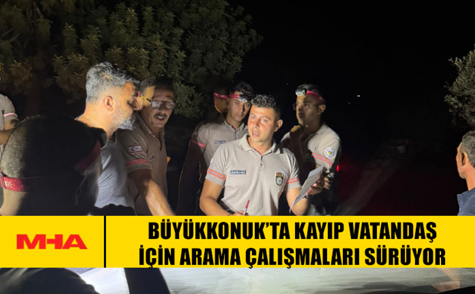 BÜYÜKKONUK’TA KAYIP VATANDAŞ İÇİN ARAMA ÇALIŞMALARI SÜRÜYOR