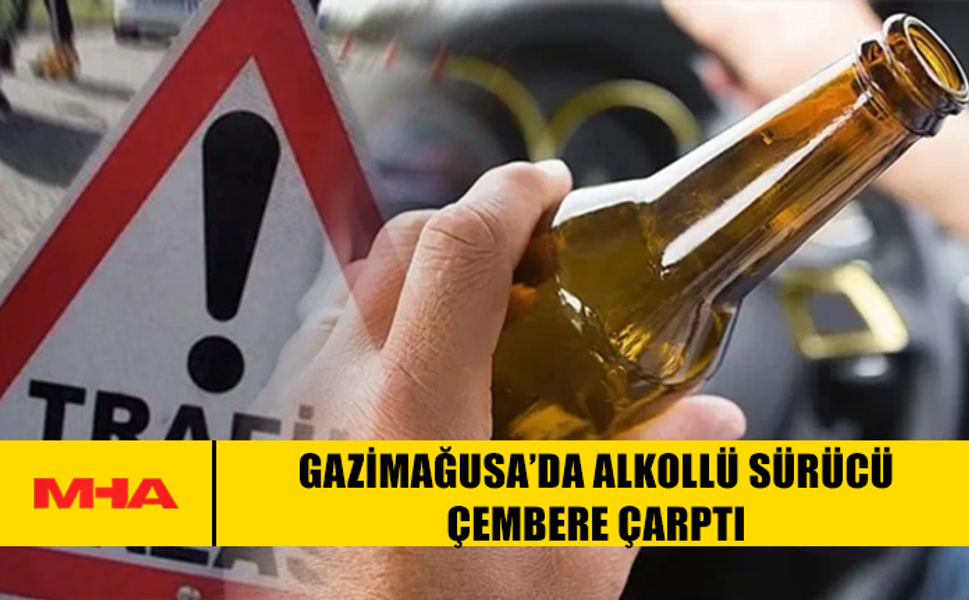 GAZİMAĞUSA’DA ALKOLLÜ SÜRÜCÜ ÇEMBERE ÇARPTI