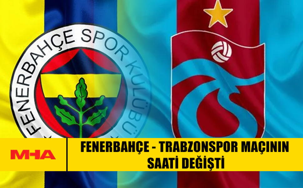 FENERBAHÇE - TRABZONSPOR MAÇININ SAATİ DEĞİŞTİ