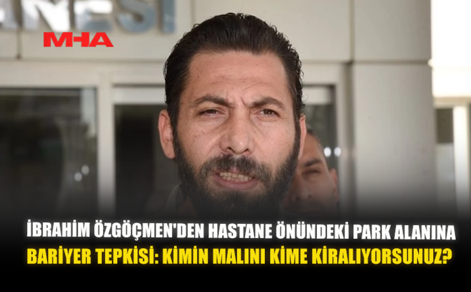 İBRAHİM ÖZGÖÇMEN'DEN HASTANE ÖNÜNDEKİ PARK ALANINA BARİYER TEPKİSİ: "KİMİN MALINI KİME KİRALANIYORSUNUZ?"