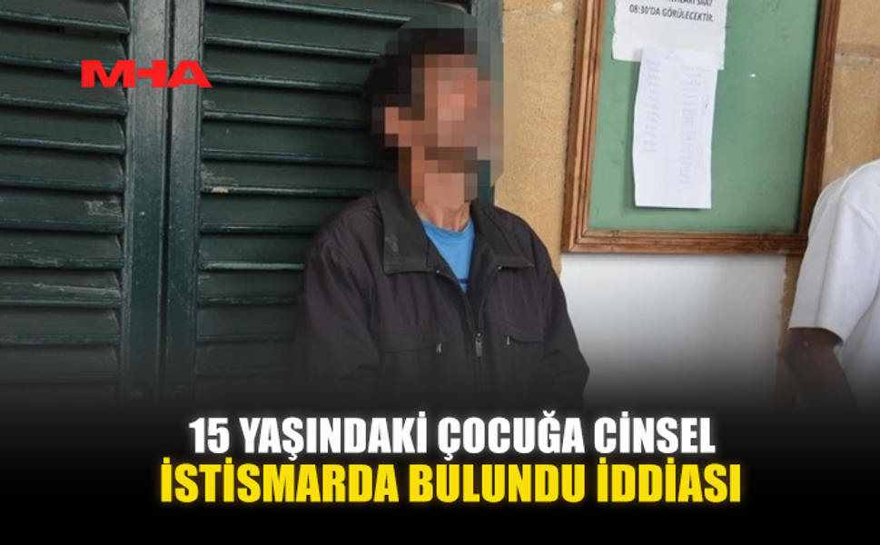 15 YAŞINDAKİ ÇOCUĞA CİNSEL İSTİSMARDA BULUNDU İDDİASI
