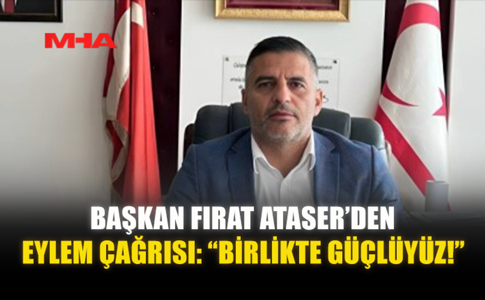 BAŞKAN FIRAT ATASER’DEN EYLEM ÇAĞRISI: “BİRLİKTE GÜÇLÜYÜZ!”