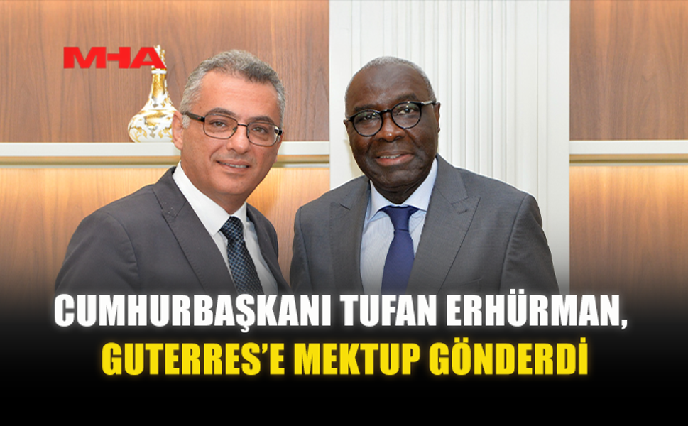 CUMHURBAŞKANI TUFAN ERHÜRMAN, GUTERRES’E MEKTUP GÖNDERDİ