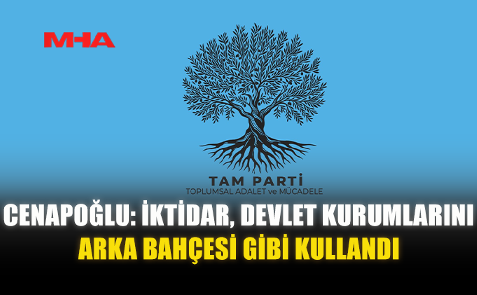 CENAPOĞLU: İKTİDAR, DEVLET KURUMLARINI ARKA BAHÇESİ GİBİ KULLANDI