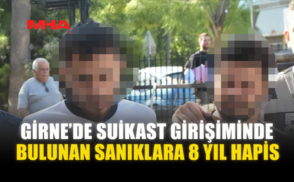 GİRNE’DE SUİKAST GİRİŞİMİNDE BULUNAN SANIKLARA 8 YIL HAPİS