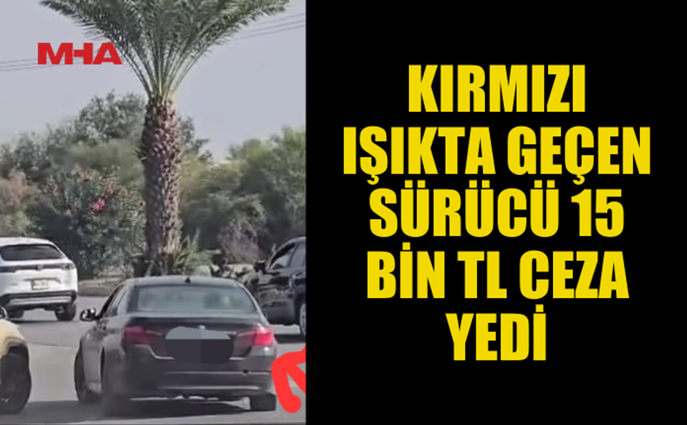 KIRMIZI IŞIKTA GEÇEN SÜRÜCÜ 15 BİN TL CEZA YEDİ