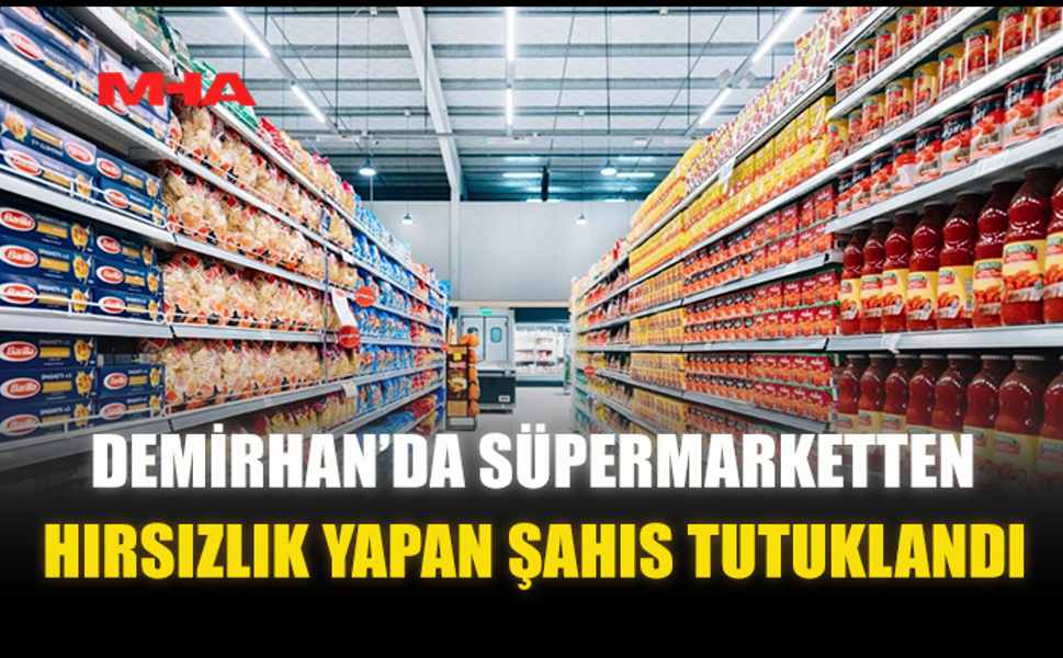 DEMİRHAN’DA SÜPERMARKETTEN HIRSIZLIK YAPAN ŞAHIS TUTUKLANDI