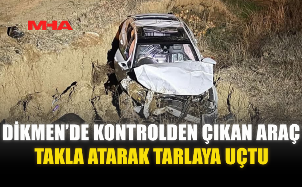 DİKMEN’DE KONTROLDEN ÇIKAN ARAÇ TAKLA ATARAK TARLAYA UÇTU