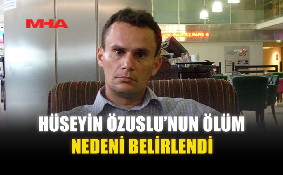 HÜSEYİN ÖZUSLU'NUN ÖLÜM NEDENİ BELİRLENDİ