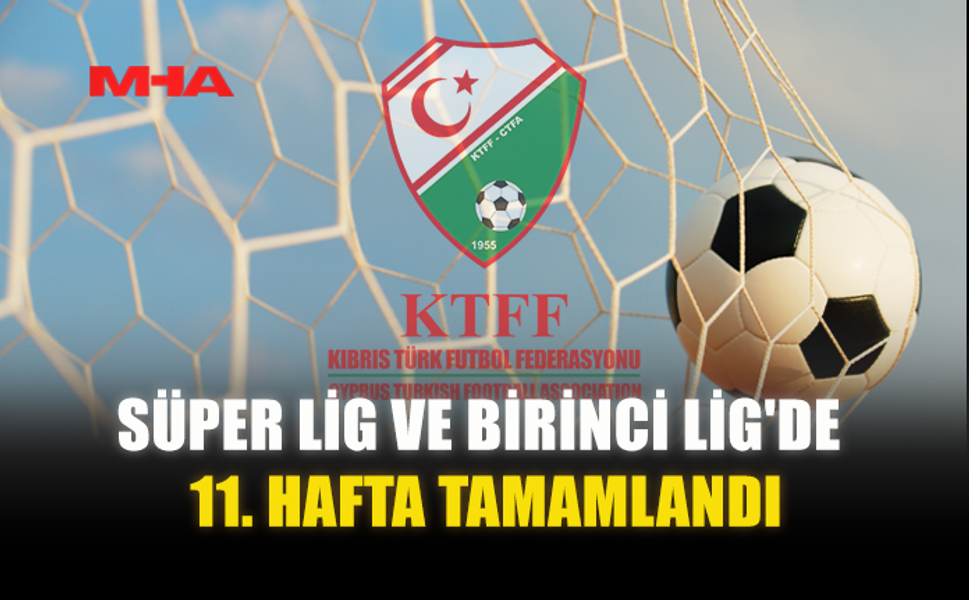 SÜPER LİG VE BİRİNCİ LİG'DE 11. HAFTA TAMAMLANDI