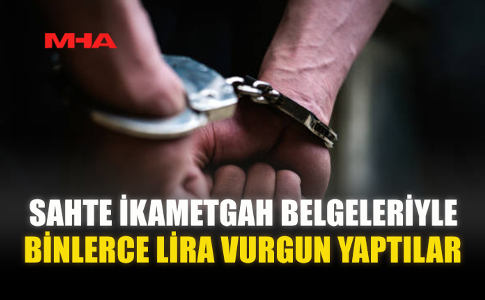 SAHTE İKAMETGAH BELGELERİYLE BİNLERCE LİRA VURGUN YAPTILAR