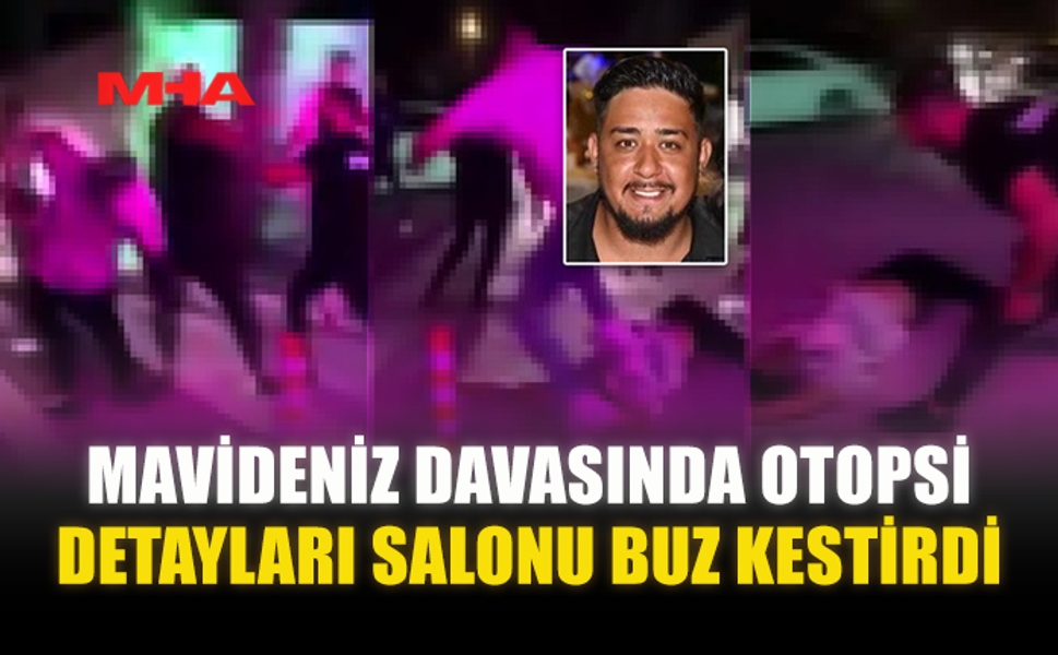 MAVİDENİZ DAVASINDA OTOPSİ DETAYLARI SALONU BUZ KESTİRDİ