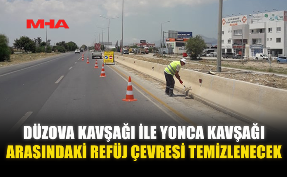 DÜZOVA KAVŞAĞI İLE YONCA KAVŞAĞI ARASINDAKİ REFÜJ ÇEVRESİ TEMİZLENECEK