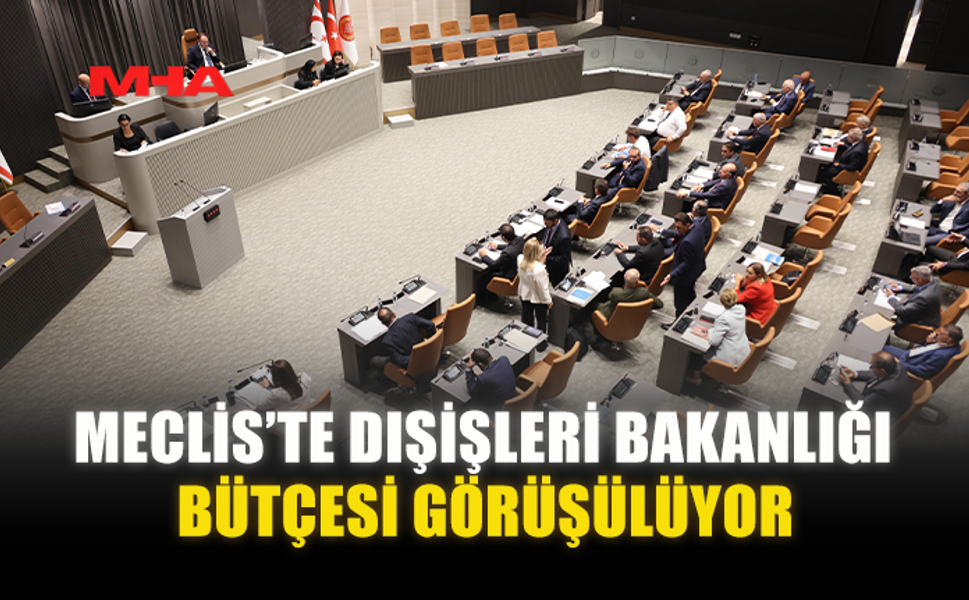 MECLİS’TE DIŞİŞLERİ BAKANLIĞI BÜTÇESİ GÖRÜŞÜLÜYOR