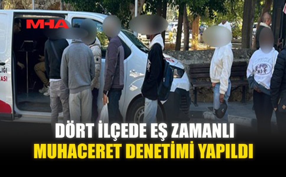 DÖRT İLÇEDE EŞ ZAMANLI MUHACERET DENETİMİ YAPILDI