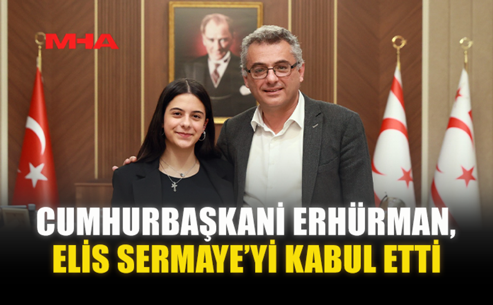 CUMHURBAŞKANİ ERHÜRMAN, ELİS SERMAYE’Yİ KABUL ETTİ