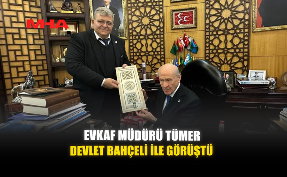 EVKAF MÜDÜRÜ TÜMER, DEVLET BAHÇELİ İLE GÖRÜŞTÜ