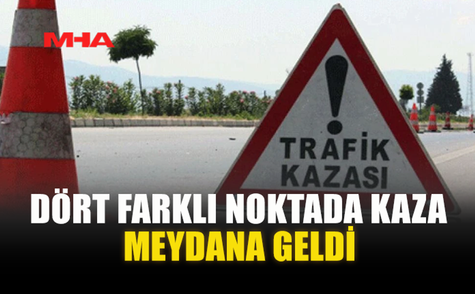 DÖRT FARKLI NOKTADA KAZA MEYDANA GELDİ
